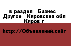  в раздел : Бизнес » Другое . Кировская обл.,Киров г.